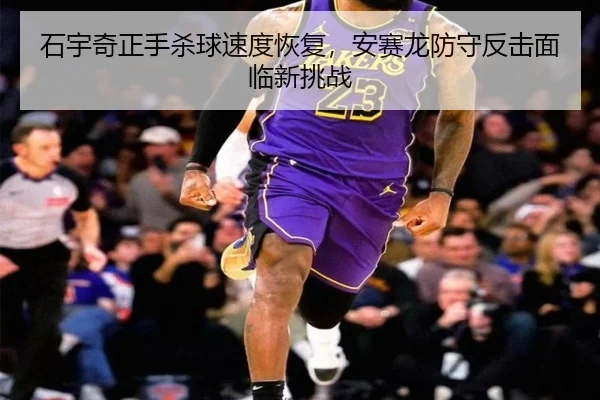 石宇奇正手杀球速度恢复，安赛龙防守反击面临新挑战